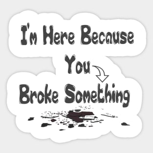 Funny Handyman I'm Here Because You Broke Something Handyman Gift Sticker